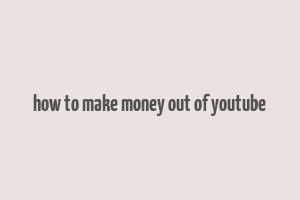 how to make money out of youtube