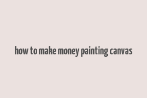 how to make money painting canvas