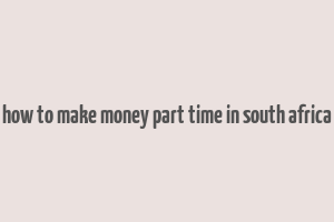 how to make money part time in south africa