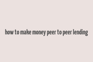 how to make money peer to peer lending