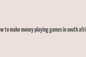 how to make money playing games in south africa