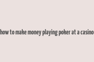 how to make money playing poker at a casino