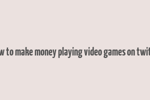 how to make money playing video games on twitch