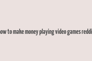 how to make money playing video games reddit