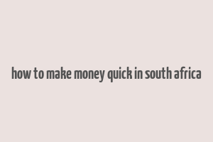 how to make money quick in south africa