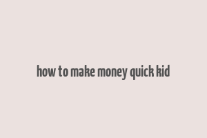 how to make money quick kid