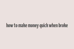 how to make money quick when broke