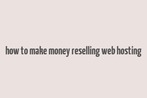 how to make money reselling web hosting