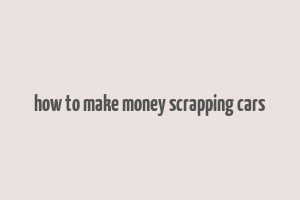 how to make money scrapping cars