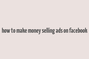 how to make money selling ads on facebook