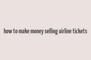 how to make money selling airline tickets