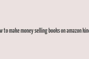 how to make money selling books on amazon kindle