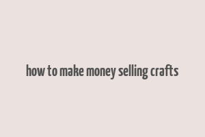 how to make money selling crafts