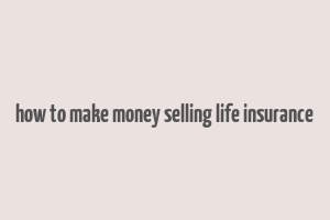 how to make money selling life insurance