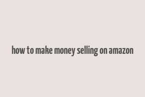 how to make money selling on amazon