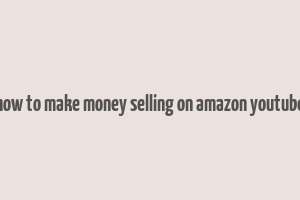 how to make money selling on amazon youtube