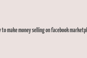 how to make money selling on facebook marketplace