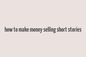 how to make money selling short stories