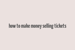 how to make money selling tickets