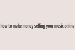 how to make money selling your music online