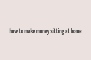 how to make money sitting at home