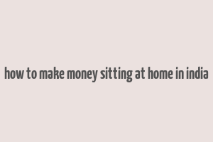 how to make money sitting at home in india