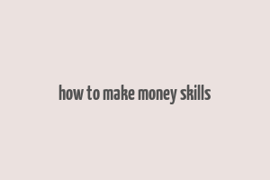 how to make money skills