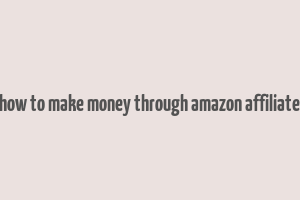 how to make money through amazon affiliate