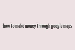 how to make money through google maps