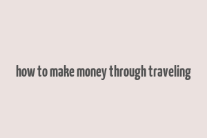 how to make money through traveling