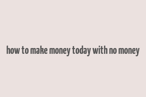 how to make money today with no money