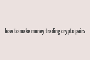 how to make money trading crypto pairs