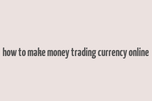 how to make money trading currency online