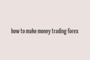 how to make money trading forex