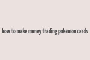 how to make money trading pokemon cards