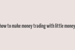 how to make money trading with little money