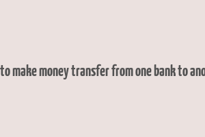 how to make money transfer from one bank to another