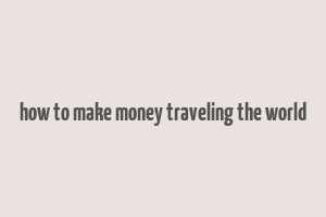 how to make money traveling the world