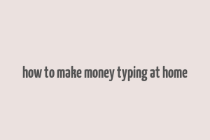 how to make money typing at home