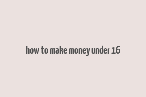 how to make money under 16