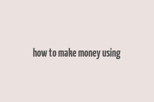 how to make money using