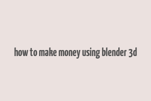 how to make money using blender 3d