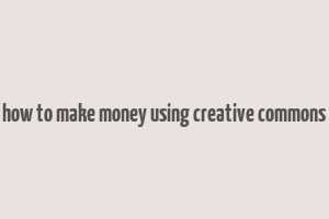 how to make money using creative commons