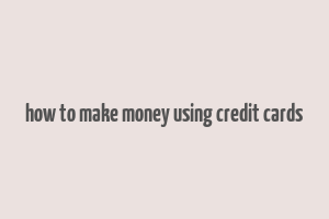 how to make money using credit cards