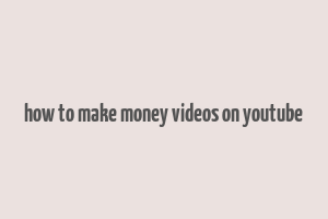 how to make money videos on youtube