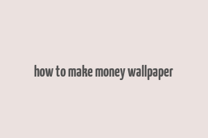 how to make money wallpaper