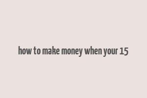 how to make money when your 15