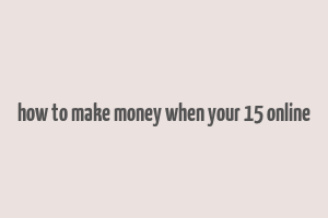 how to make money when your 15 online