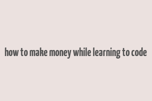 how to make money while learning to code