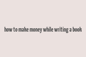 how to make money while writing a book